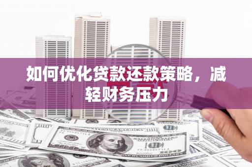 平泉如何优化贷款还款策略，减轻财务压力