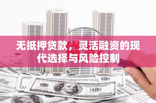 平泉无抵押贷款，灵活融资的现代选择与风险控制