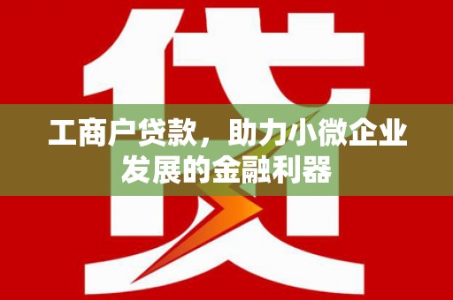 平泉工商户贷款，助力小微企业发展的金融利器
