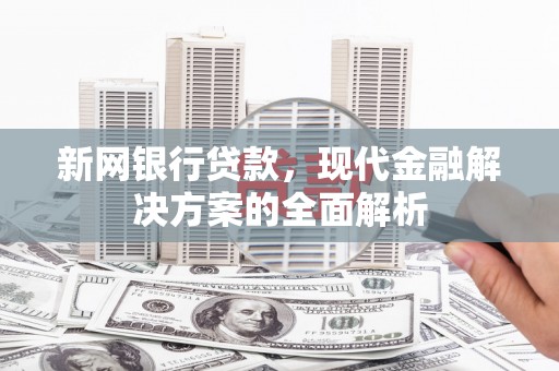 平泉新网银行贷款，现代金融解决方案的全面解析