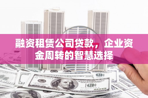 平泉融资租赁公司贷款，企业资金周转的智慧选择