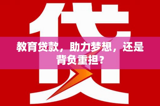 平泉教育贷款，助力梦想，还是背负重担？