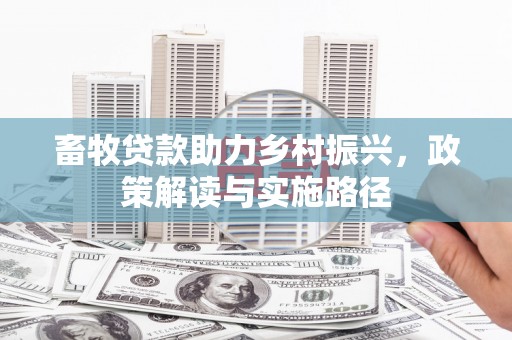 平泉畜牧贷款助力乡村振兴，政策解读与实施路径