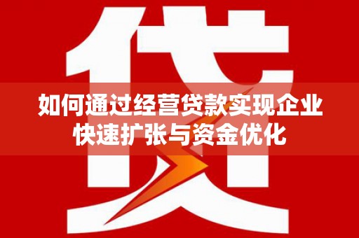平泉如何通过经营贷款实现企业快速扩张与资金优化