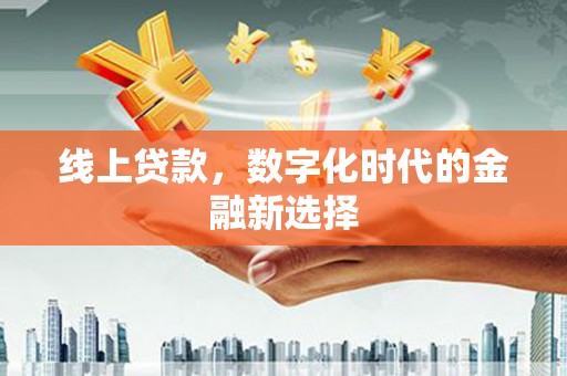 平泉线上贷款，数字化时代的金融新选择