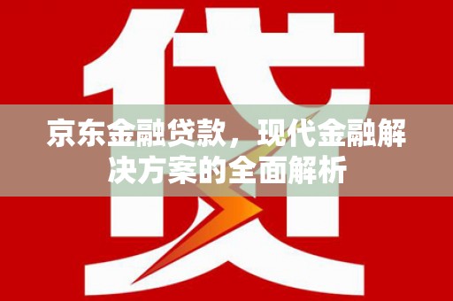 平泉京东金融贷款，现代金融解决方案的全面解析