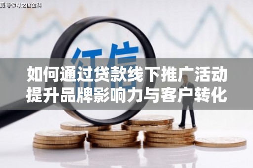 平泉如何通过贷款线下推广活动提升品牌影响力与客户转化率