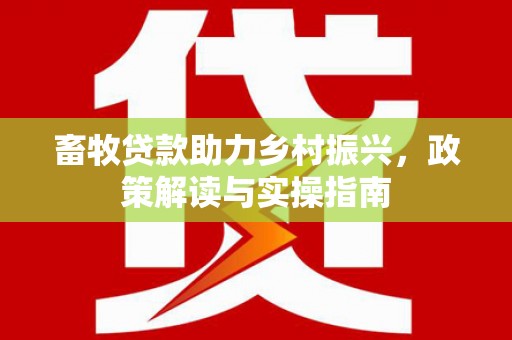 平泉畜牧贷款助力乡村振兴，政策解读与实操指南