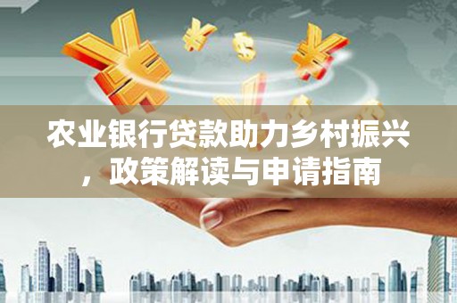 平泉农业银行贷款助力乡村振兴，政策解读与申请指南