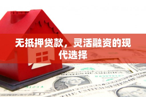 平泉无抵押贷款，灵活融资的现代选择