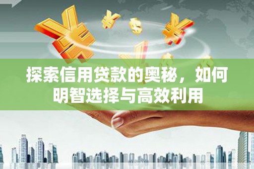 平泉探索信用贷款的奥秘，如何明智选择与高效利用
