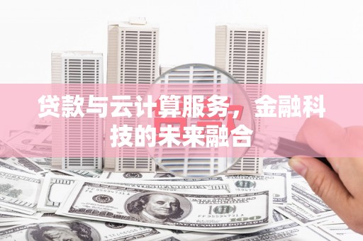 平泉贷款与云计算服务，金融科技的未来融合