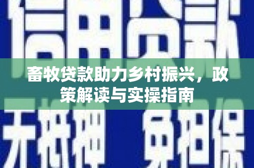 平泉畜牧贷款助力乡村振兴，政策解读与实操指南