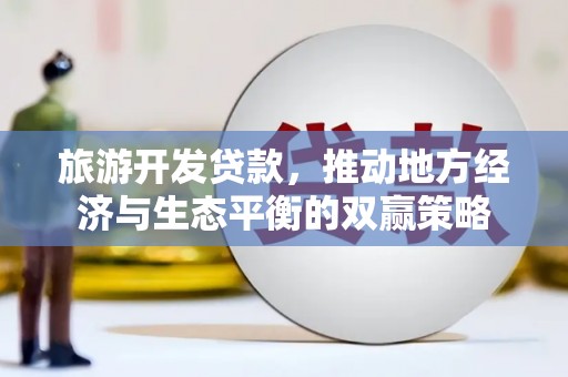 平泉旅游开发贷款，推动地方经济与生态平衡的双赢策略