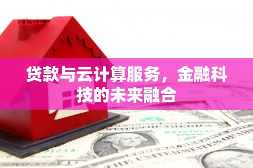 平泉贷款与云计算服务，金融科技的未来融合