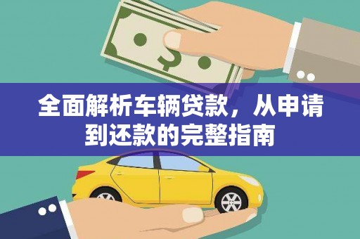 平泉全面解析车辆贷款，从申请到还款的完整指南
