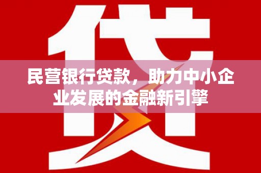 平泉民营银行贷款，助力中小企业发展的金融新引擎