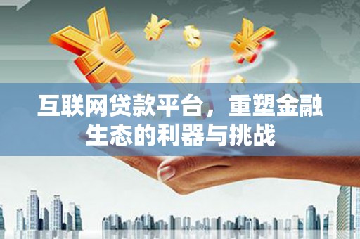 平泉互联网贷款平台，重塑金融生态的利器与挑战