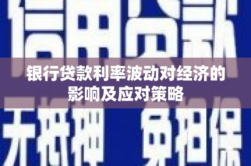 平泉银行贷款利率波动对经济的影响及应对策略
