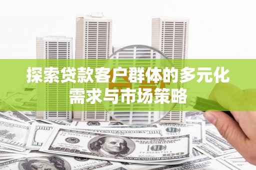 平泉探索贷款客户群体的多元化需求与市场策略