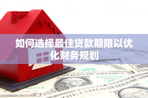 平泉如何选择最佳贷款期限以优化财务规划
