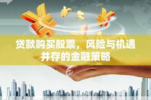 平泉贷款购买股票，风险与机遇并存的金融策略