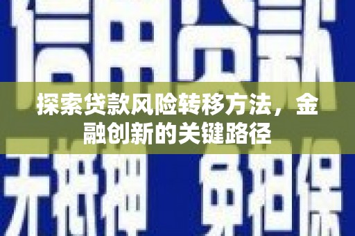平泉探索贷款风险转移方法，金融创新的关键路径