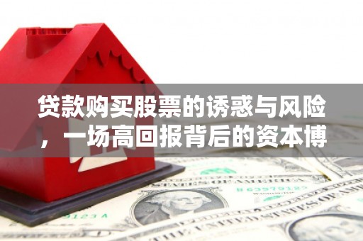 平泉贷款购买股票的诱惑与风险，一场高回报背后的资本博弈