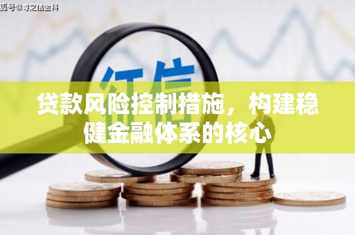 平泉贷款风险控制措施，构建稳健金融体系的核心