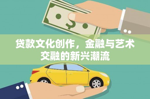 平泉贷款文化创作，金融与艺术交融的新兴潮流