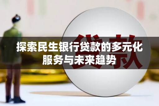 平泉探索民生银行贷款的多元化服务与未来趋势