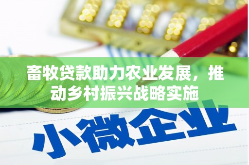 平泉畜牧贷款助力农业发展，推动乡村振兴战略实施