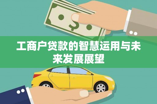 平泉工商户贷款的智慧运用与未来发展展望