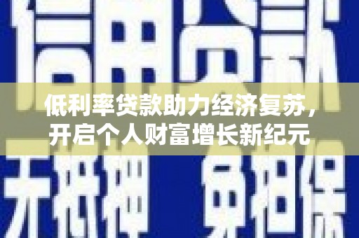 平泉低利率贷款助力经济复苏，开启个人财富增长新纪元