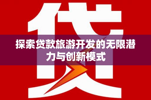平泉探索贷款旅游开发的无限潜力与创新模式