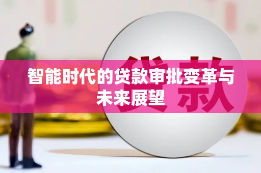 平泉智能时代的贷款审批变革与未来展望