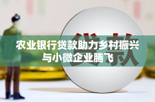 平泉农业银行贷款助力乡村振兴与小微企业腾飞