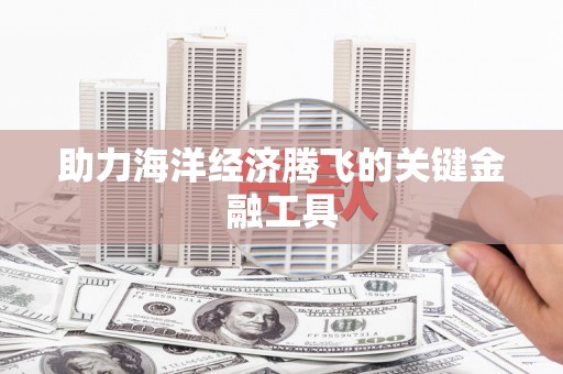 平泉助力海洋经济腾飞的关键金融工具