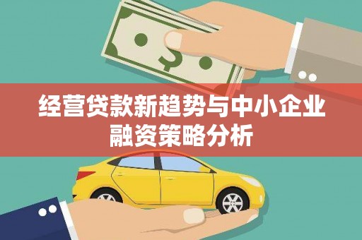 平泉经营贷款新趋势与中小企业融资策略分析
