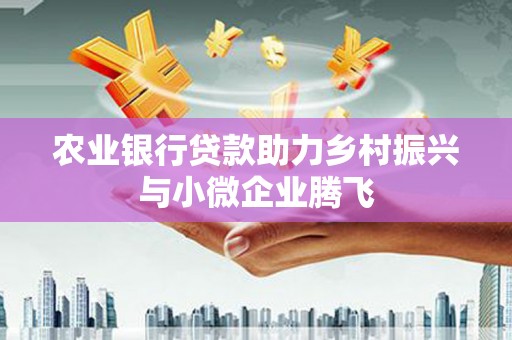 平泉农业银行贷款助力乡村振兴与小微企业腾飞