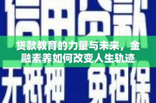 平泉贷款教育的力量与未来，金融素养如何改变人生轨迹