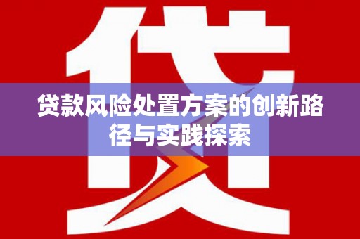 平泉贷款风险处置方案的创新路径与实践探索