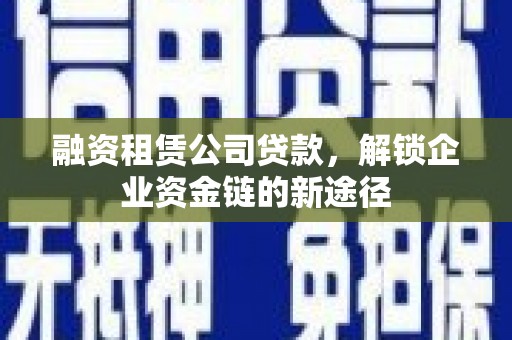 平泉融资租赁公司贷款，解锁企业资金链的新途径